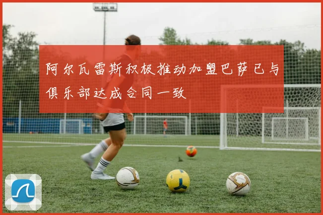 阿尔瓦雷斯积极推动加盟巴萨已与俱乐部达成合同一致