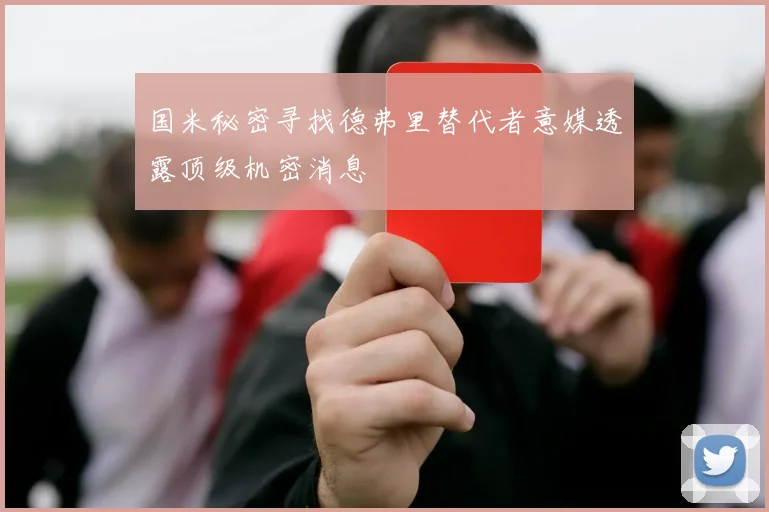国米秘密寻找德弗里替代者意媒透露顶级机密消息