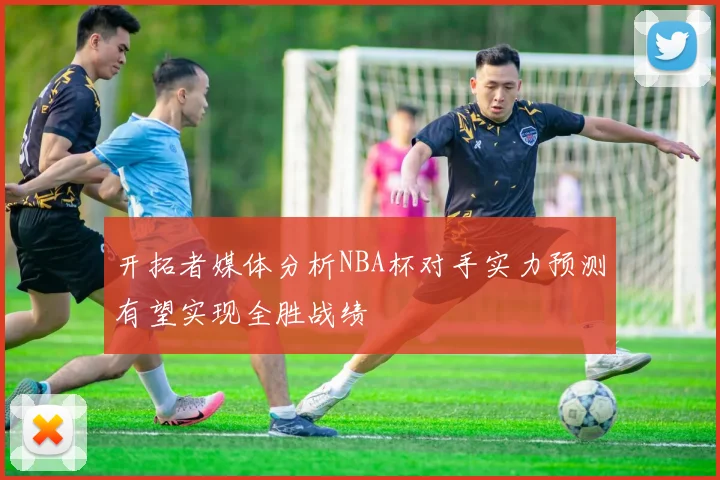 开拓者媒体分析NBA杯对手实力预测有望实现全胜战绩