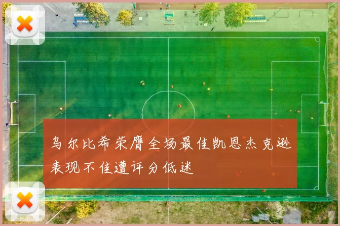 乌尔比希荣膺全场最佳凯恩杰克逊表现不佳遭评分低迷