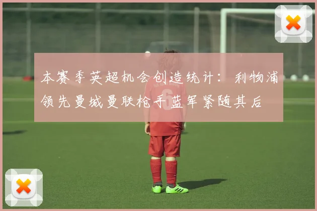 本赛季英超机会创造统计：利物浦领先曼城曼联枪手蓝军紧随其后